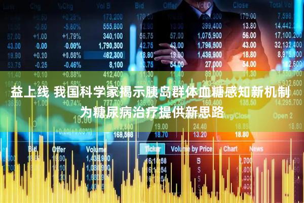 益上线 我国科学家揭示胰岛群体血糖感知新机制 为糖尿病治疗提供新思路