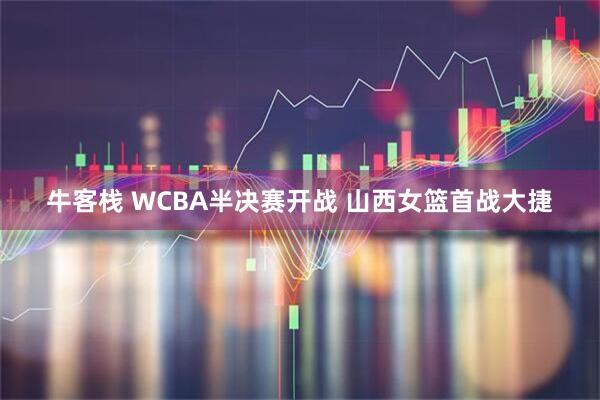 牛客栈 WCBA半决赛开战 山西女篮首战大捷